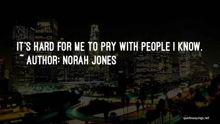 Norah Jones Quotes: It's Hard For Me To Pry With People I Know.