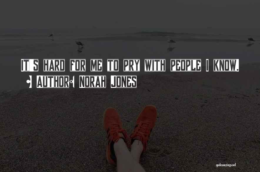 Norah Jones Quotes: It's Hard For Me To Pry With People I Know.