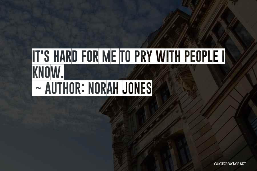 Norah Jones Quotes: It's Hard For Me To Pry With People I Know.