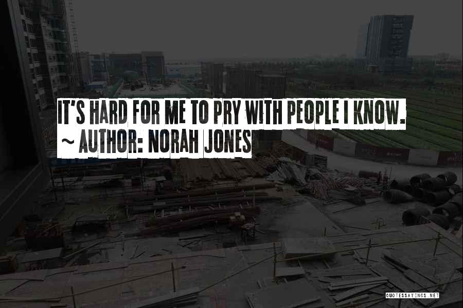 Norah Jones Quotes: It's Hard For Me To Pry With People I Know.