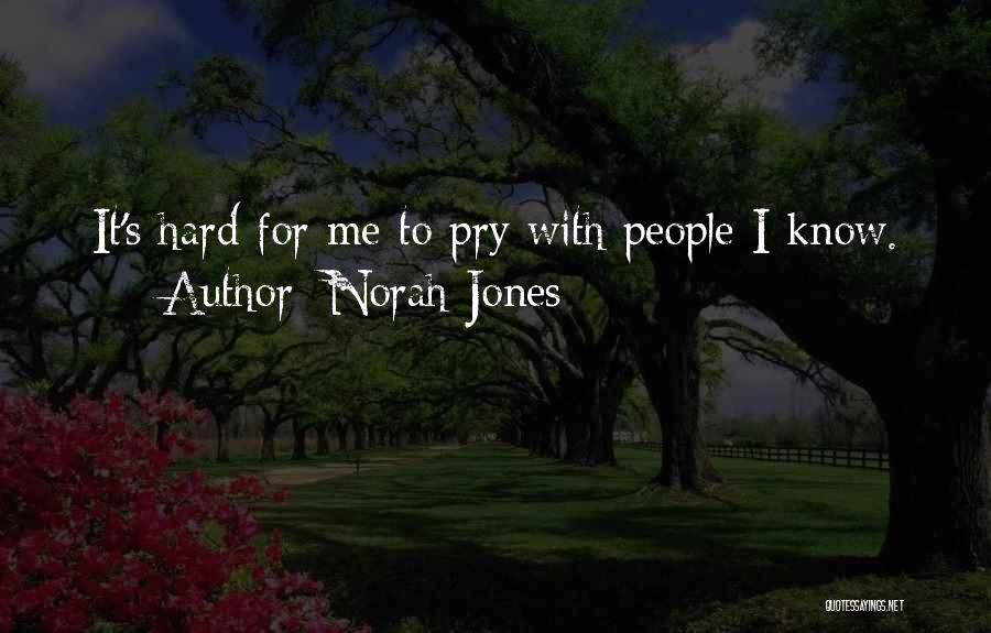 Norah Jones Quotes: It's Hard For Me To Pry With People I Know.