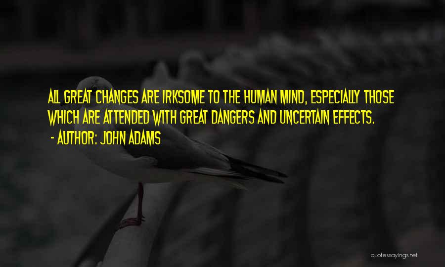 John Adams Quotes: All Great Changes Are Irksome To The Human Mind, Especially Those Which Are Attended With Great Dangers And Uncertain Effects.