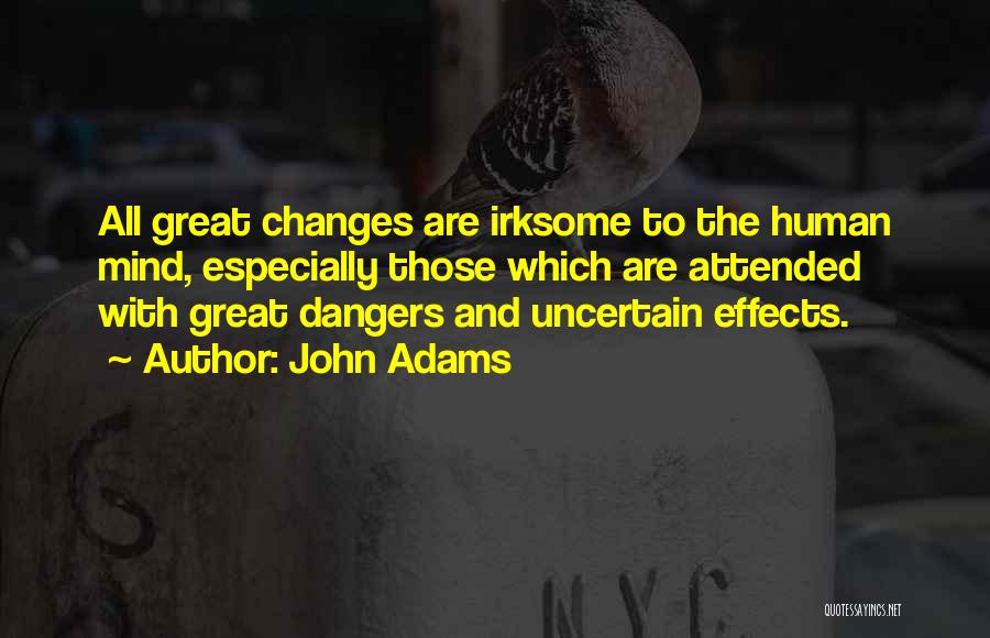 John Adams Quotes: All Great Changes Are Irksome To The Human Mind, Especially Those Which Are Attended With Great Dangers And Uncertain Effects.