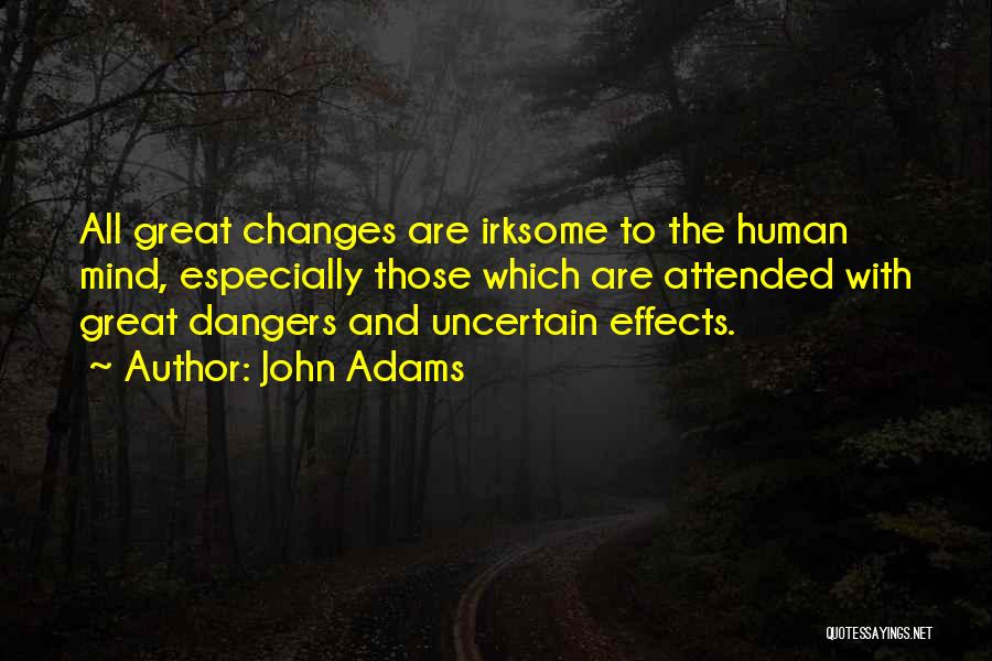 John Adams Quotes: All Great Changes Are Irksome To The Human Mind, Especially Those Which Are Attended With Great Dangers And Uncertain Effects.