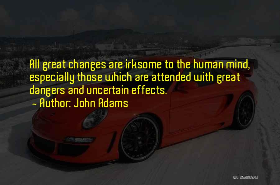 John Adams Quotes: All Great Changes Are Irksome To The Human Mind, Especially Those Which Are Attended With Great Dangers And Uncertain Effects.