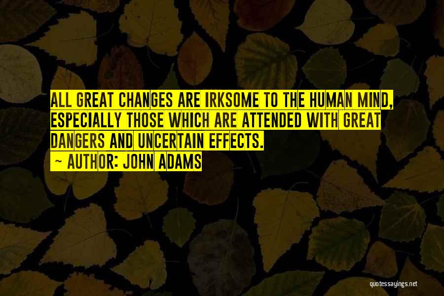 John Adams Quotes: All Great Changes Are Irksome To The Human Mind, Especially Those Which Are Attended With Great Dangers And Uncertain Effects.