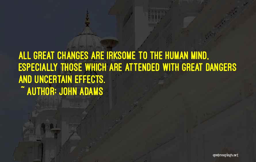 John Adams Quotes: All Great Changes Are Irksome To The Human Mind, Especially Those Which Are Attended With Great Dangers And Uncertain Effects.
