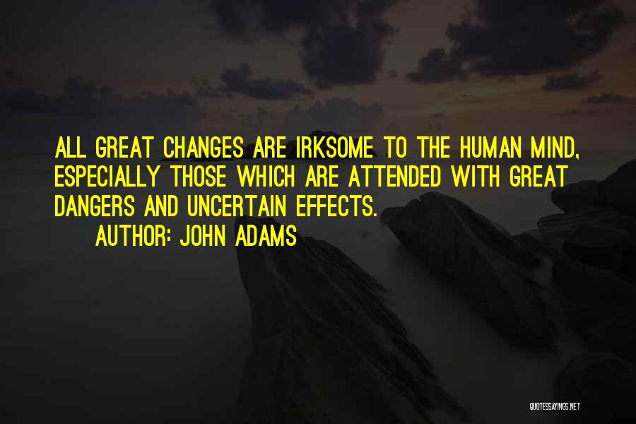 John Adams Quotes: All Great Changes Are Irksome To The Human Mind, Especially Those Which Are Attended With Great Dangers And Uncertain Effects.