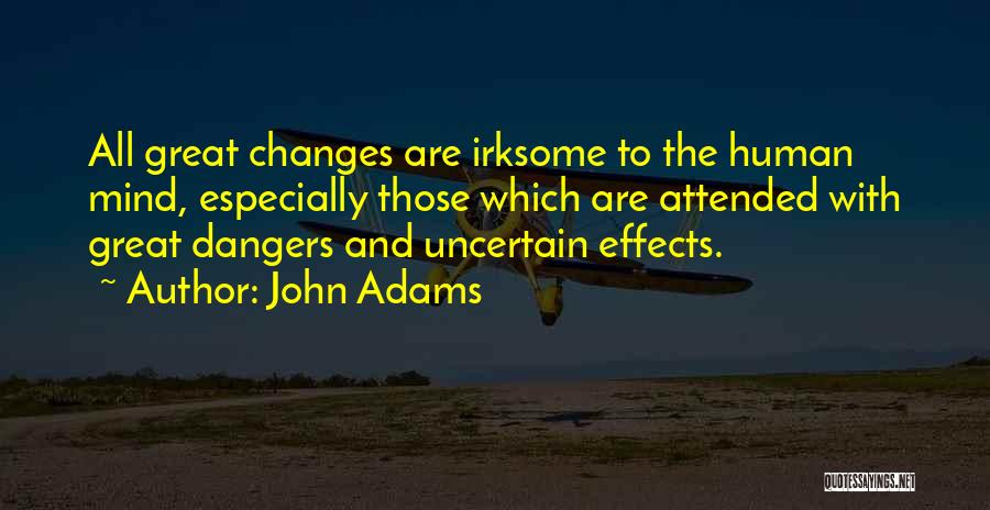 John Adams Quotes: All Great Changes Are Irksome To The Human Mind, Especially Those Which Are Attended With Great Dangers And Uncertain Effects.