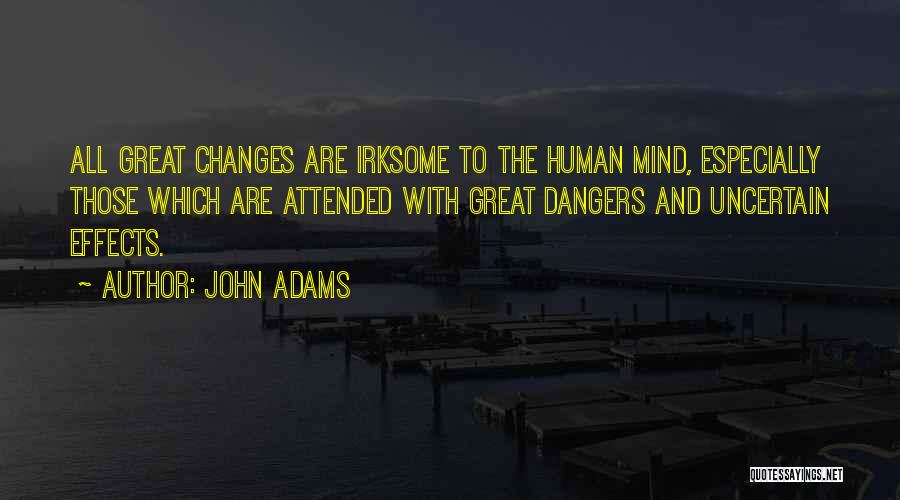 John Adams Quotes: All Great Changes Are Irksome To The Human Mind, Especially Those Which Are Attended With Great Dangers And Uncertain Effects.