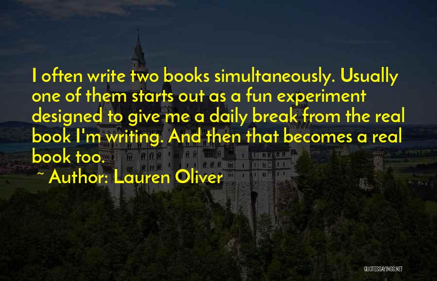 Lauren Oliver Quotes: I Often Write Two Books Simultaneously. Usually One Of Them Starts Out As A Fun Experiment Designed To Give Me