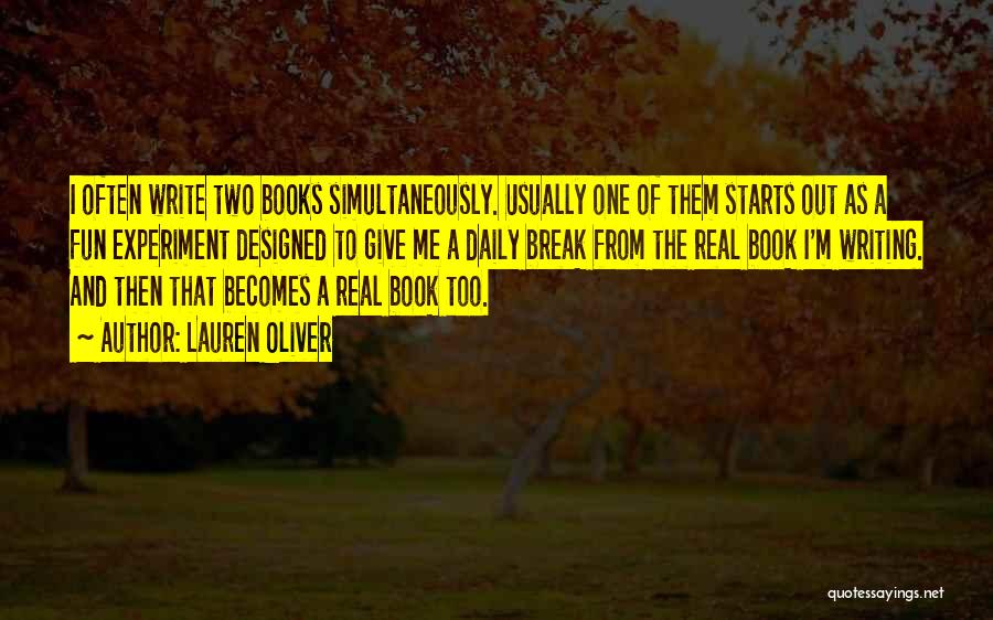 Lauren Oliver Quotes: I Often Write Two Books Simultaneously. Usually One Of Them Starts Out As A Fun Experiment Designed To Give Me