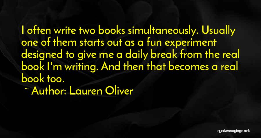 Lauren Oliver Quotes: I Often Write Two Books Simultaneously. Usually One Of Them Starts Out As A Fun Experiment Designed To Give Me