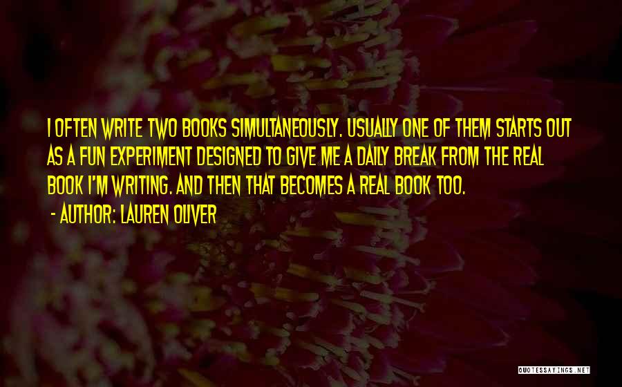 Lauren Oliver Quotes: I Often Write Two Books Simultaneously. Usually One Of Them Starts Out As A Fun Experiment Designed To Give Me