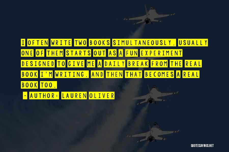 Lauren Oliver Quotes: I Often Write Two Books Simultaneously. Usually One Of Them Starts Out As A Fun Experiment Designed To Give Me