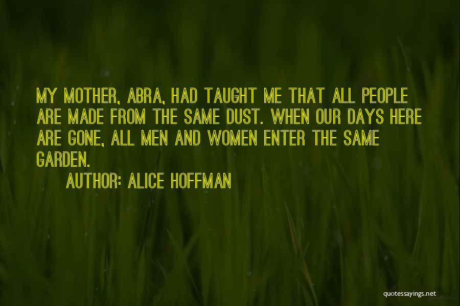 Alice Hoffman Quotes: My Mother, Abra, Had Taught Me That All People Are Made From The Same Dust. When Our Days Here Are