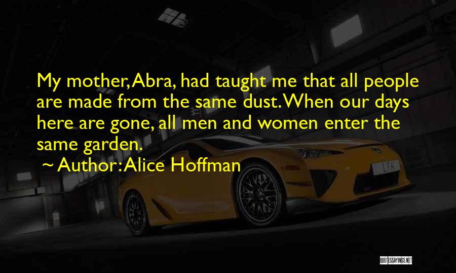Alice Hoffman Quotes: My Mother, Abra, Had Taught Me That All People Are Made From The Same Dust. When Our Days Here Are