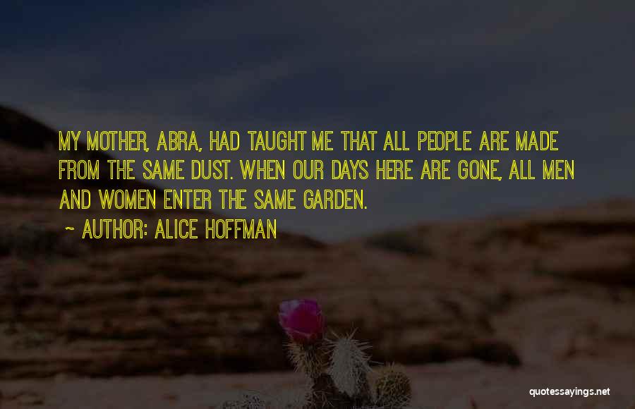 Alice Hoffman Quotes: My Mother, Abra, Had Taught Me That All People Are Made From The Same Dust. When Our Days Here Are
