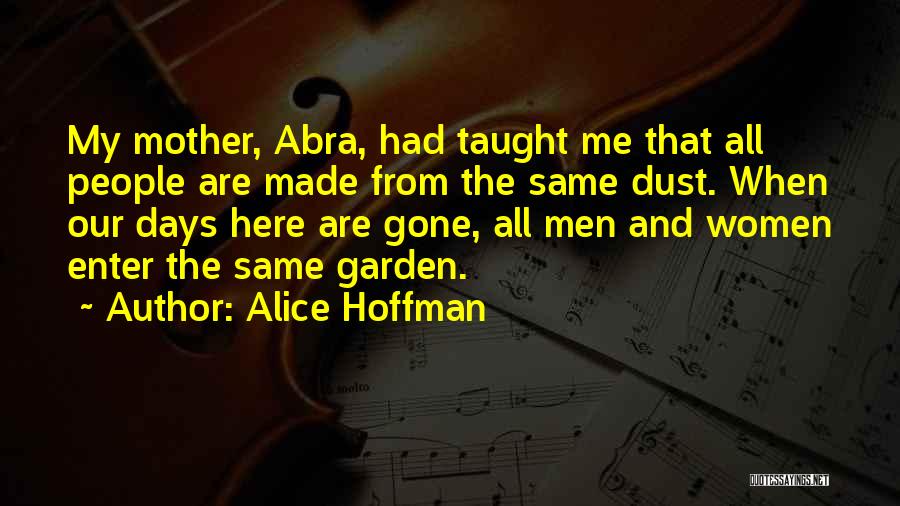 Alice Hoffman Quotes: My Mother, Abra, Had Taught Me That All People Are Made From The Same Dust. When Our Days Here Are