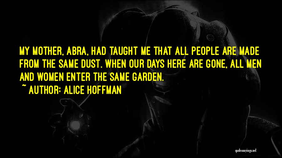 Alice Hoffman Quotes: My Mother, Abra, Had Taught Me That All People Are Made From The Same Dust. When Our Days Here Are