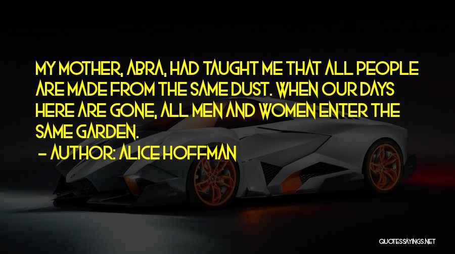 Alice Hoffman Quotes: My Mother, Abra, Had Taught Me That All People Are Made From The Same Dust. When Our Days Here Are