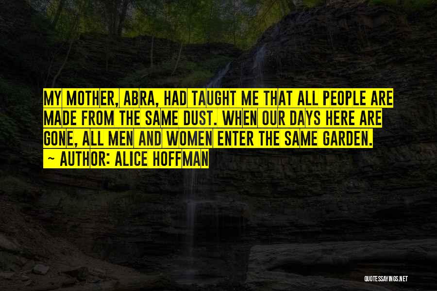 Alice Hoffman Quotes: My Mother, Abra, Had Taught Me That All People Are Made From The Same Dust. When Our Days Here Are