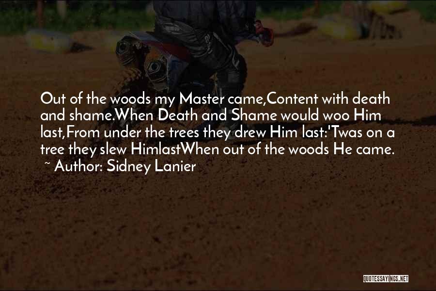 Sidney Lanier Quotes: Out Of The Woods My Master Came,content With Death And Shame.when Death And Shame Would Woo Him Last,from Under The
