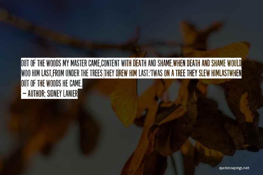 Sidney Lanier Quotes: Out Of The Woods My Master Came,content With Death And Shame.when Death And Shame Would Woo Him Last,from Under The