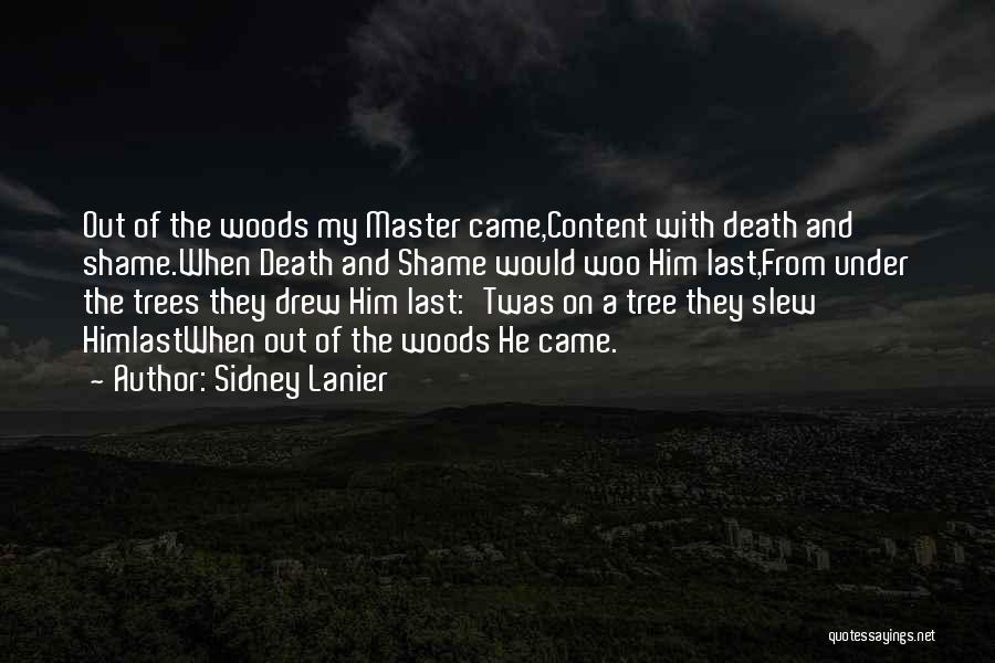 Sidney Lanier Quotes: Out Of The Woods My Master Came,content With Death And Shame.when Death And Shame Would Woo Him Last,from Under The