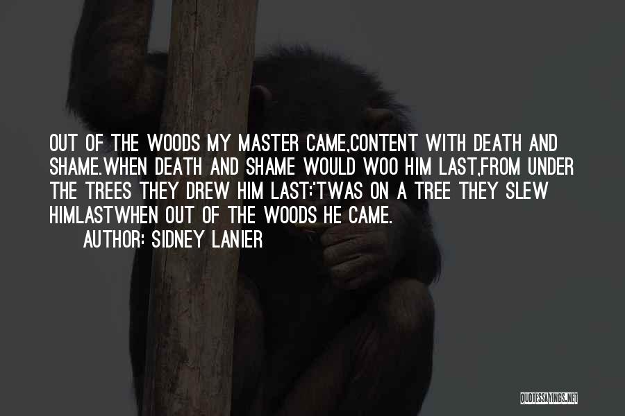Sidney Lanier Quotes: Out Of The Woods My Master Came,content With Death And Shame.when Death And Shame Would Woo Him Last,from Under The