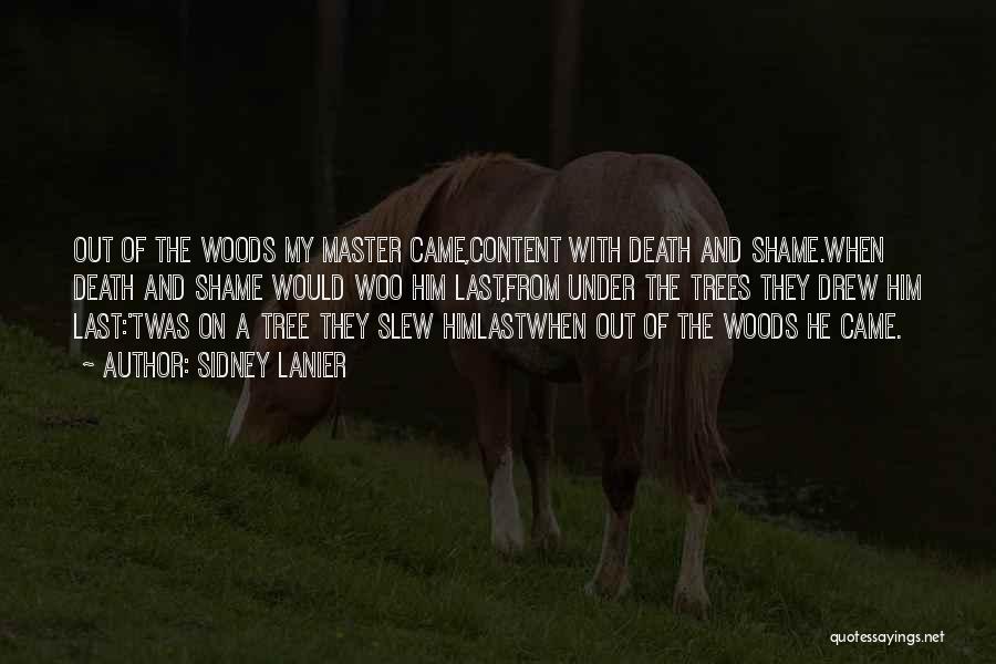 Sidney Lanier Quotes: Out Of The Woods My Master Came,content With Death And Shame.when Death And Shame Would Woo Him Last,from Under The