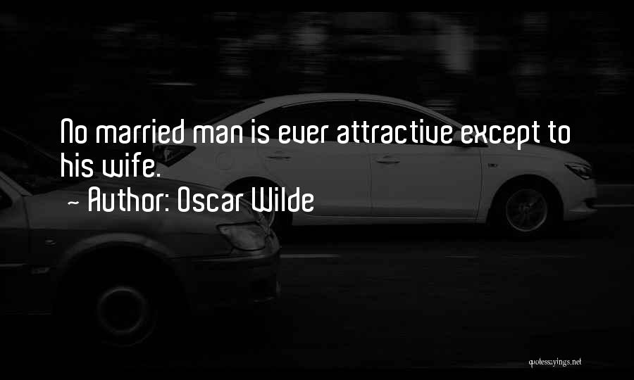Oscar Wilde Quotes: No Married Man Is Ever Attractive Except To His Wife.