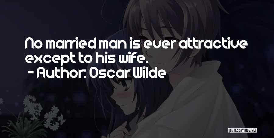 Oscar Wilde Quotes: No Married Man Is Ever Attractive Except To His Wife.