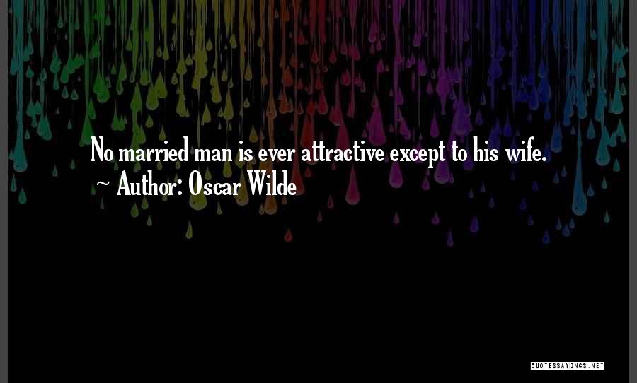 Oscar Wilde Quotes: No Married Man Is Ever Attractive Except To His Wife.