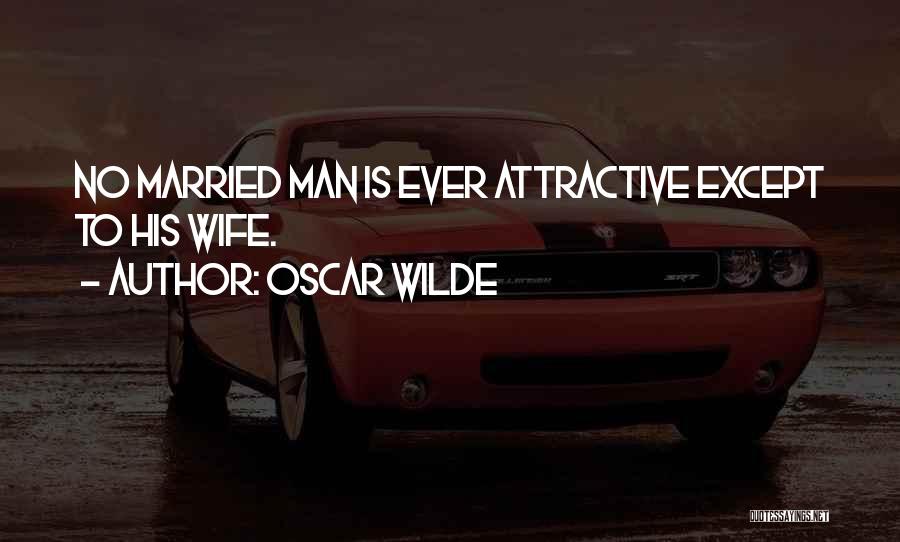 Oscar Wilde Quotes: No Married Man Is Ever Attractive Except To His Wife.