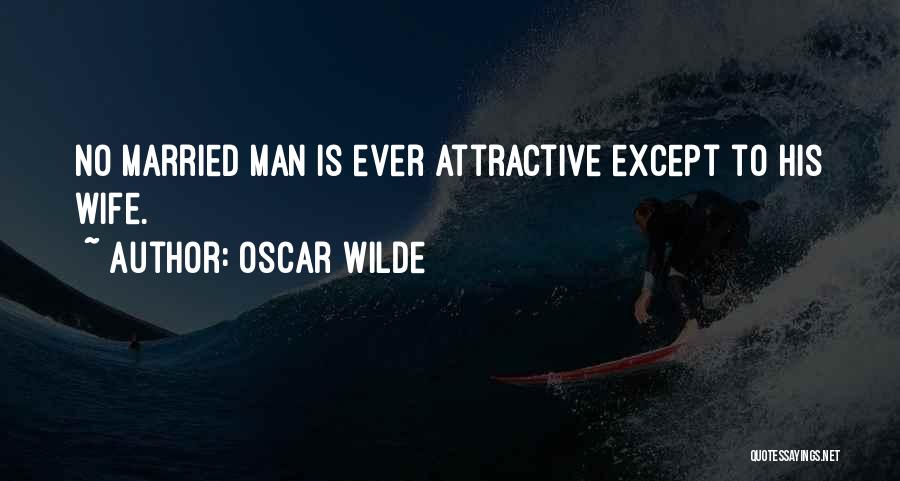 Oscar Wilde Quotes: No Married Man Is Ever Attractive Except To His Wife.