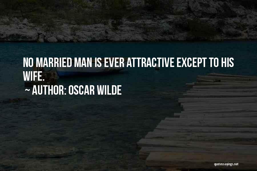 Oscar Wilde Quotes: No Married Man Is Ever Attractive Except To His Wife.