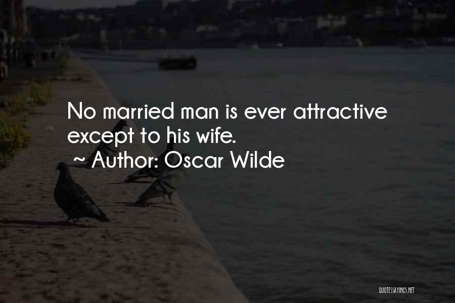 Oscar Wilde Quotes: No Married Man Is Ever Attractive Except To His Wife.