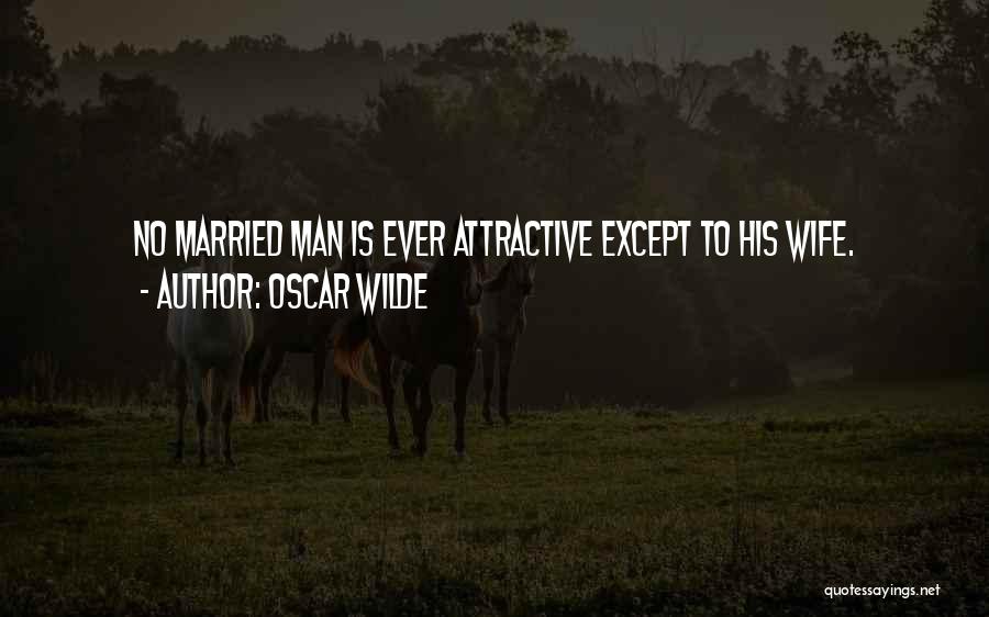 Oscar Wilde Quotes: No Married Man Is Ever Attractive Except To His Wife.