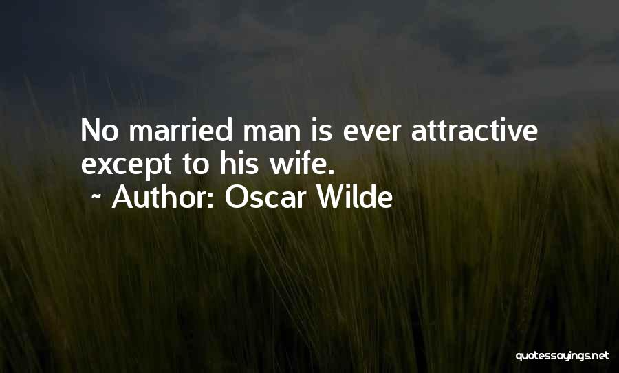 Oscar Wilde Quotes: No Married Man Is Ever Attractive Except To His Wife.