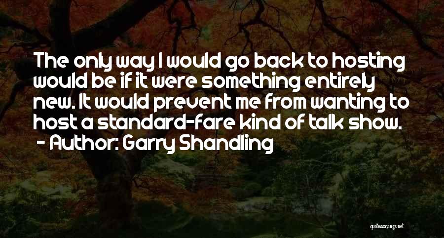 Garry Shandling Quotes: The Only Way I Would Go Back To Hosting Would Be If It Were Something Entirely New. It Would Prevent