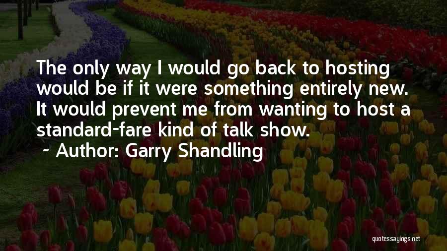 Garry Shandling Quotes: The Only Way I Would Go Back To Hosting Would Be If It Were Something Entirely New. It Would Prevent