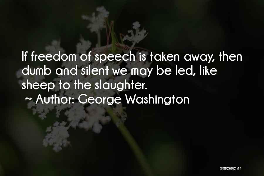 George Washington Quotes: If Freedom Of Speech Is Taken Away, Then Dumb And Silent We May Be Led, Like Sheep To The Slaughter.