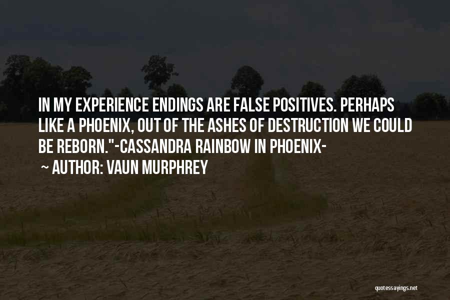 Vaun Murphrey Quotes: In My Experience Endings Are False Positives. Perhaps Like A Phoenix, Out Of The Ashes Of Destruction We Could Be