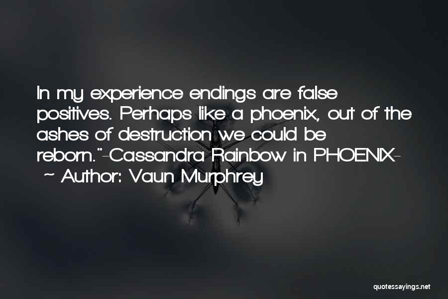 Vaun Murphrey Quotes: In My Experience Endings Are False Positives. Perhaps Like A Phoenix, Out Of The Ashes Of Destruction We Could Be