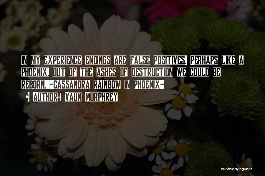 Vaun Murphrey Quotes: In My Experience Endings Are False Positives. Perhaps Like A Phoenix, Out Of The Ashes Of Destruction We Could Be