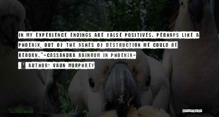 Vaun Murphrey Quotes: In My Experience Endings Are False Positives. Perhaps Like A Phoenix, Out Of The Ashes Of Destruction We Could Be