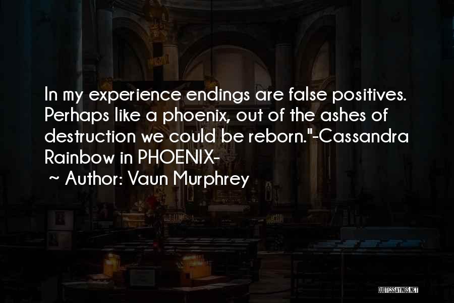 Vaun Murphrey Quotes: In My Experience Endings Are False Positives. Perhaps Like A Phoenix, Out Of The Ashes Of Destruction We Could Be