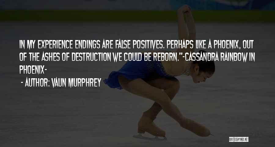 Vaun Murphrey Quotes: In My Experience Endings Are False Positives. Perhaps Like A Phoenix, Out Of The Ashes Of Destruction We Could Be