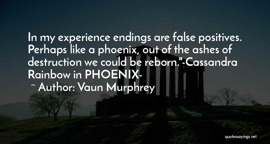 Vaun Murphrey Quotes: In My Experience Endings Are False Positives. Perhaps Like A Phoenix, Out Of The Ashes Of Destruction We Could Be